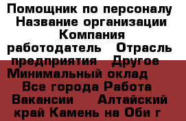 Помощник по персоналу › Название организации ­ Компания-работодатель › Отрасль предприятия ­ Другое › Минимальный оклад ­ 1 - Все города Работа » Вакансии   . Алтайский край,Камень-на-Оби г.
